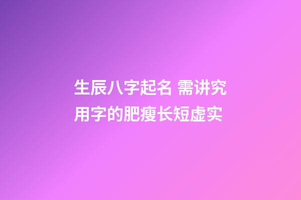 生辰八字起名 需讲究用字的肥瘦长短虚实